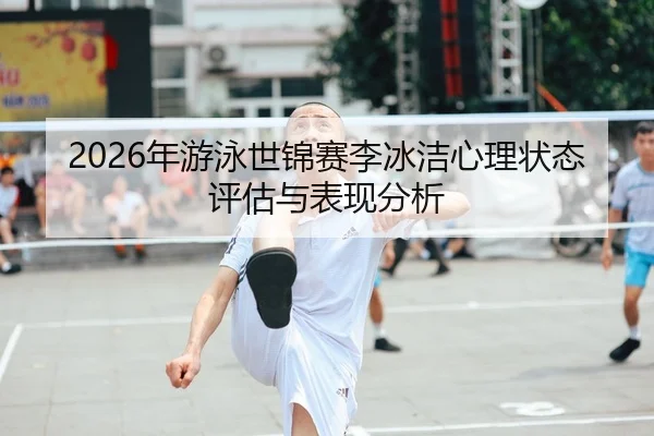 2026年游泳世锦赛李冰洁心理状态评估与表现分析