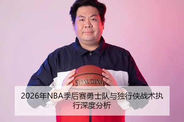 2026年NBA季后赛勇士队与独行侠战术执行深度分析