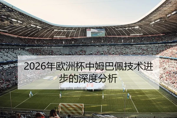 2026年欧洲杯中姆巴佩技术进步的深度分析
