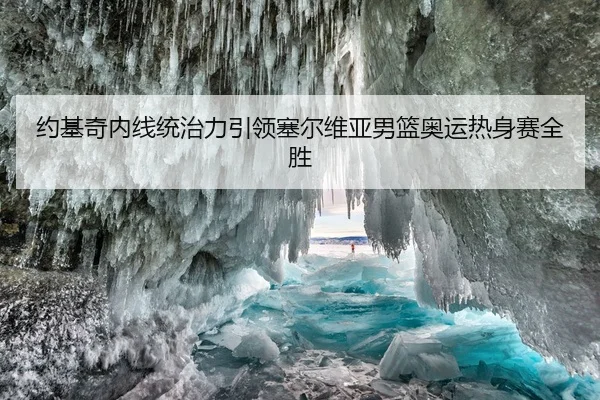 约基奇内线统治力引领塞尔维亚男篮奥运热身赛全胜