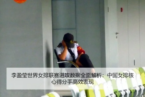 李盈莹世界女排联赛进攻数据全面解析：中国女排核心得分手高效表现