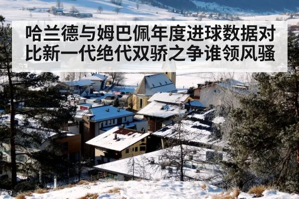 哈兰德与姆巴佩年度进球数据对比新一代绝代双骄之争谁领风骚