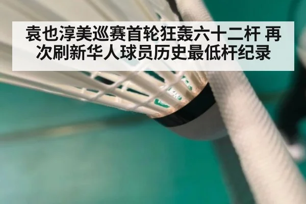 袁也淳美巡赛首轮狂轰六十二杆 再次刷新华人球员历史最低杆纪录